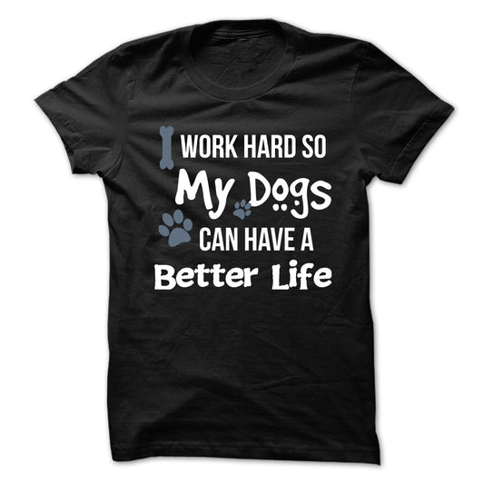 I work hard so that my Dogs can have a better life