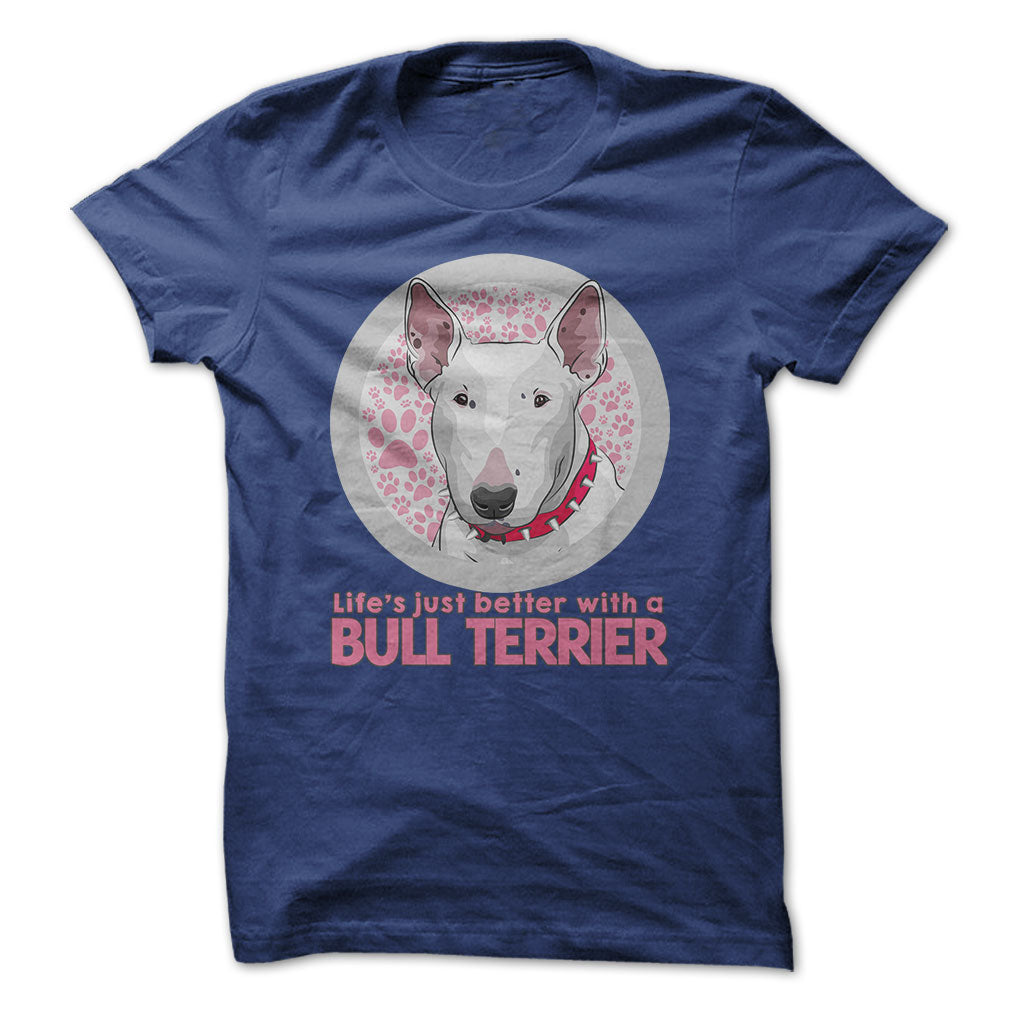 Life is just better with a Bull Terrier! For Bull Terrier lovers!