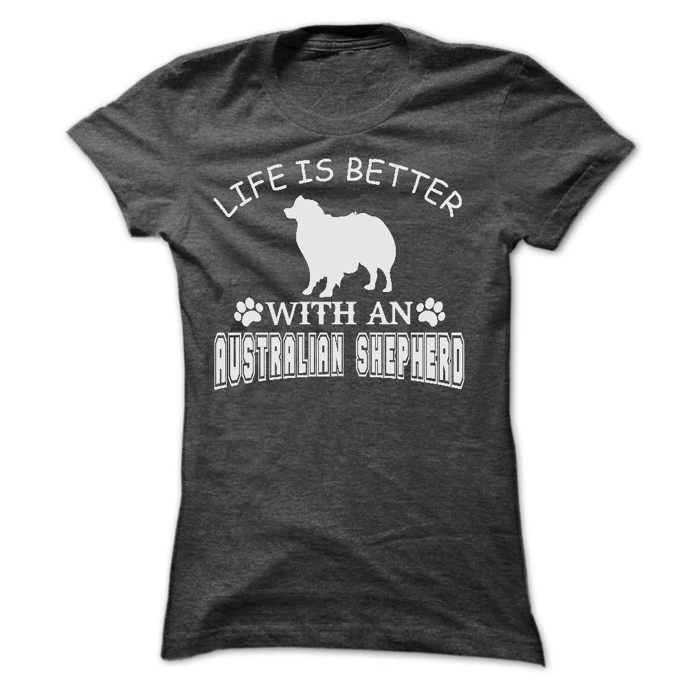 LIFE IS BETTER WITH AN AUSTRALIAN SHEPHERD SHIRT